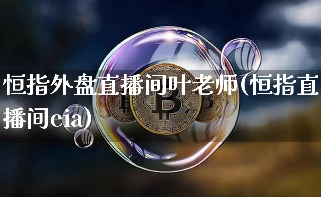 恒指外盘直播间叶老师(恒指直播间eia)_https://www.qldgs.com_黄金期货_第1张