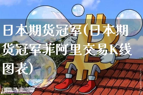 日本期货冠军(日本期货冠军菲阿里交易K线图表)_https://www.qldgs.com_恒指期货_第1张