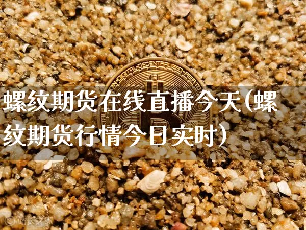 螺纹期货在线直播今天(螺纹期货行情今日实时)_https://www.qldgs.com_内盘期货_第1张