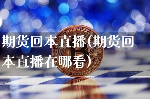 期货回本直播(期货回本直播在哪看)_https://www.qldgs.com_原油期货_第1张