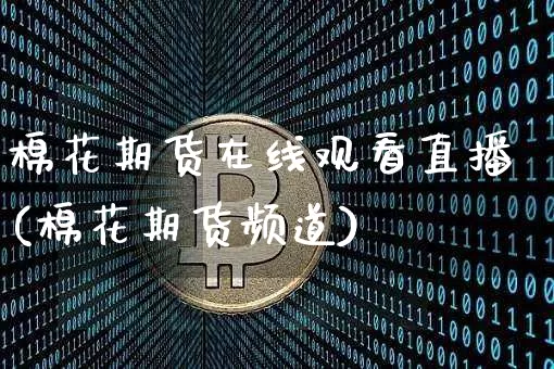 棉花期货在线观看直播(棉花期货频道)_https://www.qldgs.com_原油期货_第1张