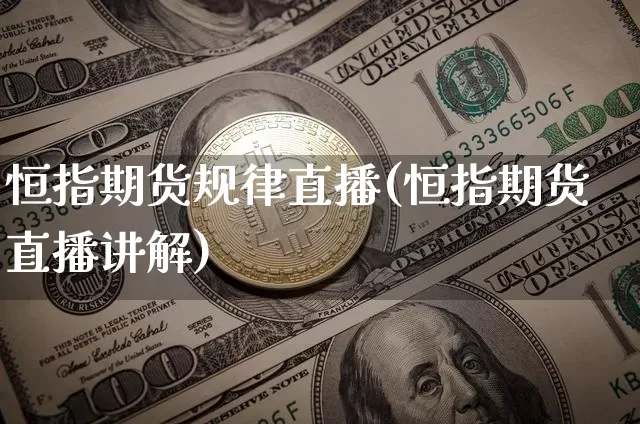 恒指期货规律直播(恒指期货直播讲解)_https://www.qldgs.com_原油期货_第1张
