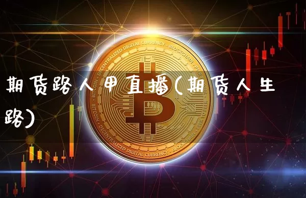 期货路人甲直播(期货人生路)_https://www.qldgs.com_内盘期货_第1张
