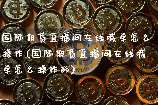 国际期货直播间在线喊单怎么操作(国际期货直播间在线喊单怎么操作的)_https://www.qldgs.com_恒指期货_第1张