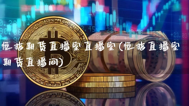恒指期货直播室直播室(恒指直播室期货直播间)_https://www.qldgs.com_原油期货_第1张