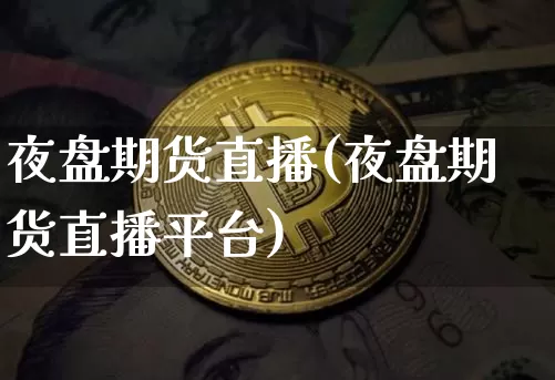夜盘期货直播(夜盘期货直播平台)_https://www.qldgs.com_国际期货_第1张