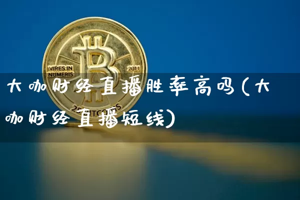 大咖财经直播胜率高吗(大咖财经直播短线)_https://www.qldgs.com_原油期货_第1张