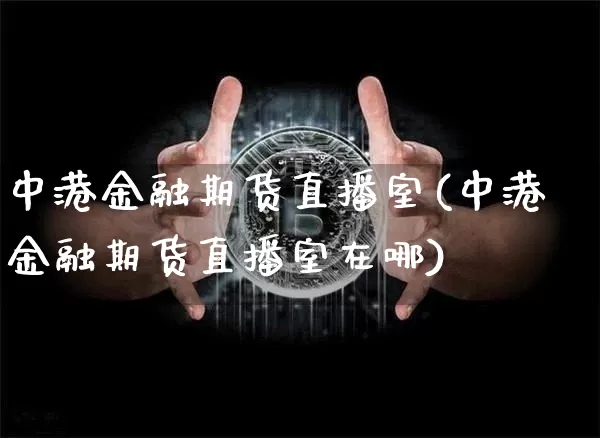 中港金融期货直播室(中港金融期货直播室在哪)_https://www.qldgs.com_期货_第1张