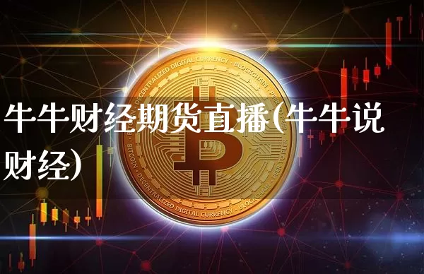牛牛财经期货直播(牛牛说财经)_https://www.qldgs.com_内盘期货_第1张