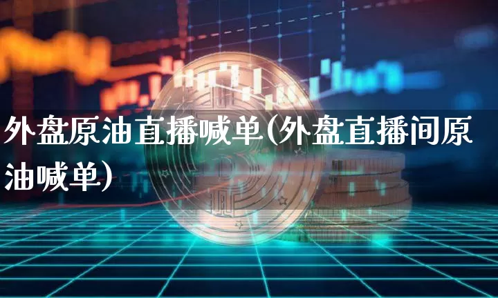 外盘原油直播喊单(外盘直播间原油喊单)_https://www.qldgs.com_原油期货_第1张