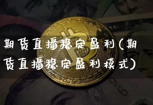 期货直播稳定盈利(期货直播稳定盈利模式)_https://www.qldgs.com_内盘期货_第1张