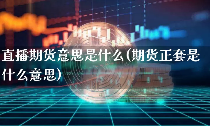 直播期货意思是什么(期货正套是什么意思)_https://www.qldgs.com_期货_第1张