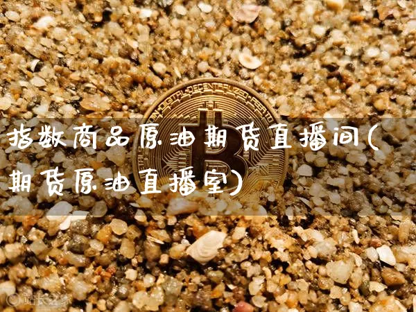 指数商品原油期货直播间(期货原油直播室)_https://www.qldgs.com_原油期货_第1张
