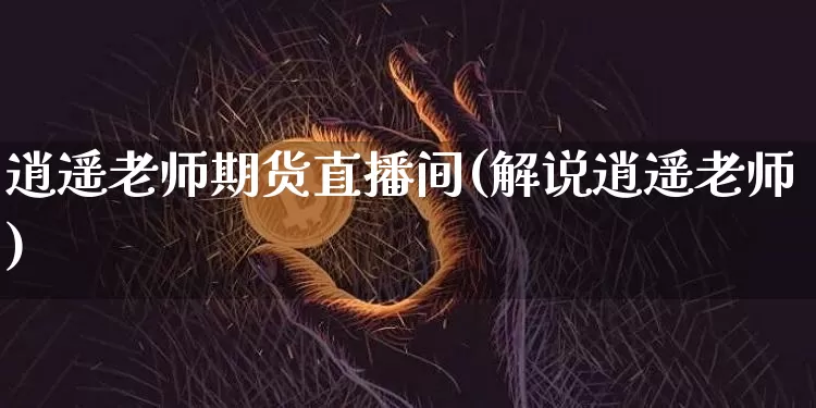 逍遥老师期货直播间(解说逍遥老师)_https://www.qldgs.com_恒指期货_第1张