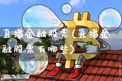 直播金融股票(直播金融股票有哪些)_https://www.qldgs.com_国际期货_第1张