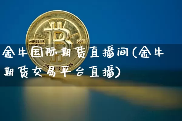 金牛国际期货直播间(金牛期货交易平台直播)_https://www.qldgs.com_期货_第1张