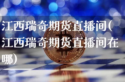 江西瑞奇期货直播间(江西瑞奇期货直播间在哪)_https://www.qldgs.com_恒指期货_第1张
