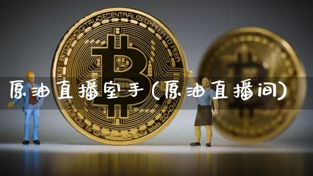原油直播室手(原油直播间)_https://www.qldgs.com_恒指期货_第1张