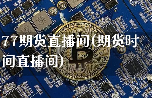 77期货直播间(期货时间直播间)_https://www.qldgs.com_恒指期货_第1张