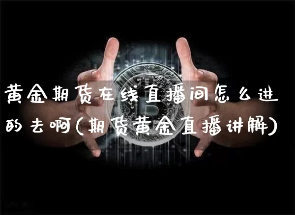 黄金期货在线直播间怎么进的去啊(期货黄金直播讲解)_https://www.qldgs.com_期货_第1张