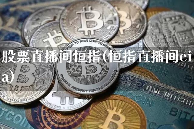 股票直播间恒指(恒指直播间eia)_https://www.qldgs.com_期货_第1张
