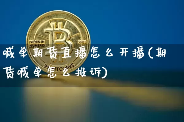 喊单期货直播怎么开播(期货喊单怎么投诉)_https://www.qldgs.com_恒指期货_第1张