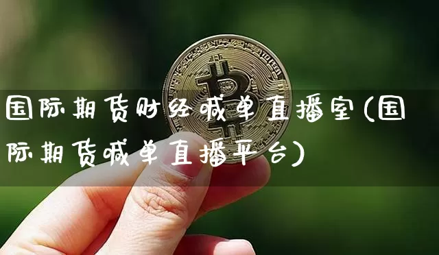国际期货财经喊单直播室(国际期货喊单直播平台)_https://www.qldgs.com_原油期货_第1张