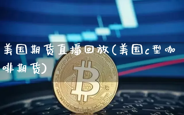 美国期货直播回放(美国c型咖啡期货)_https://www.qldgs.com_恒指期货_第1张