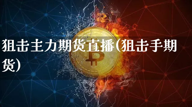 狙击主力期货直播(狙击手期货)_https://www.qldgs.com_期货_第1张