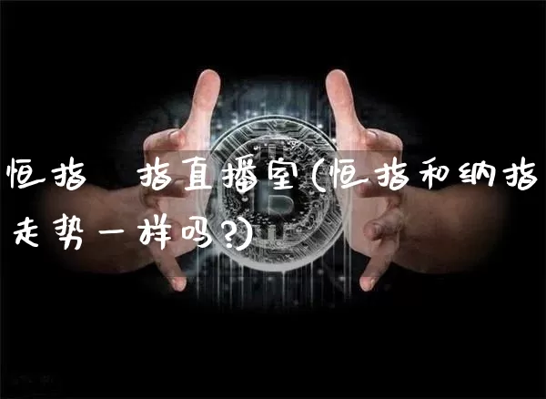 恒指納指直播室(恒指和纳指走势一样吗?)_https://www.qldgs.com_原油期货_第1张