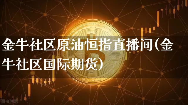 金牛社区原油恒指直播间(金牛社区国际期货)_https://www.qldgs.com_内盘期货_第1张