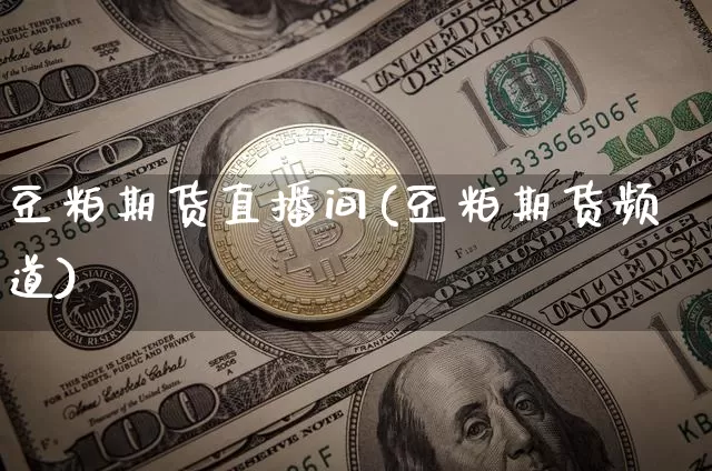 豆粕期货直播间(豆粕期货频道)_https://www.qldgs.com_内盘期货_第1张