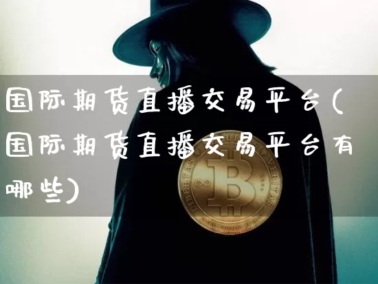 国际期货直播交易平台(国际期货直播交易平台有哪些)_https://www.qldgs.com_恒指期货_第1张
