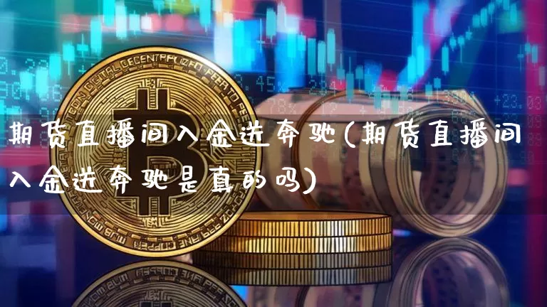 期货直播间入金送奔驰(期货直播间入金送奔驰是真的吗)_https://www.qldgs.com_恒指期货_第1张