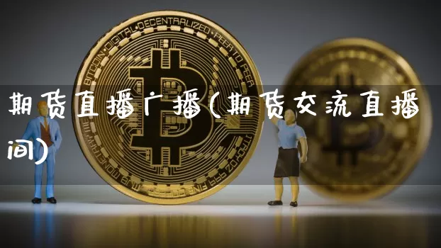 期货直播广播(期货交流直播间)_https://www.qldgs.com_期货_第1张