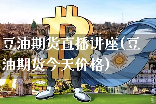 豆油期货直播讲座(豆油期货今天价格)_https://www.qldgs.com_黄金期货_第1张