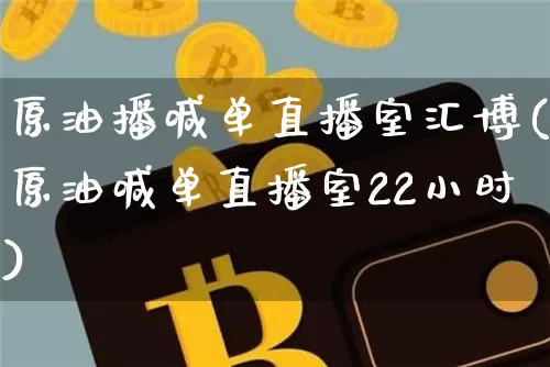 原油播喊单直播室汇博(原油喊单直播室22小时)_https://www.qldgs.com_黄金期货_第1张