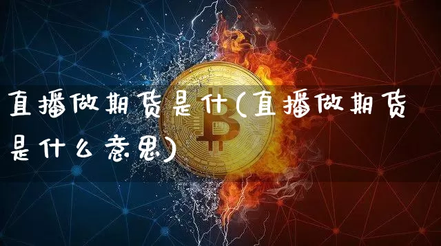 直播做期货是什(直播做期货是什么意思)_https://www.qldgs.com_原油期货_第1张