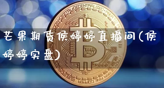 芒果期货侯婷婷直播间(侯婷婷实盘)_https://www.qldgs.com_期货_第1张