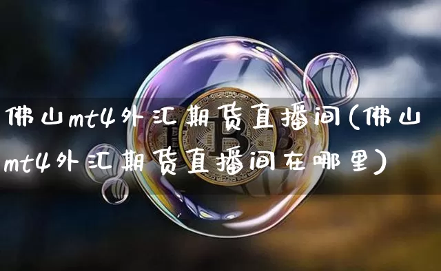 佛山mt4外汇期货直播间(佛山mt4外汇期货直播间在哪里)_https://www.qldgs.com_原油期货_第1张