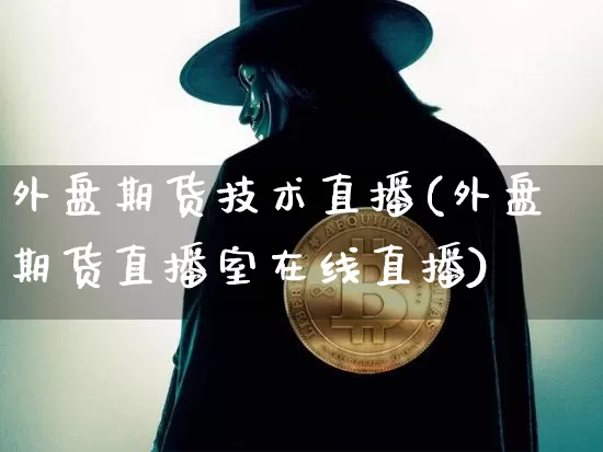 外盘期货技术直播(外盘期货直播室在线直播)_https://www.qldgs.com_国际期货_第1张