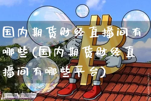 国内期货财经直播间有哪些(国内期货财经直播间有哪些平台)_https://www.qldgs.com_期货_第1张