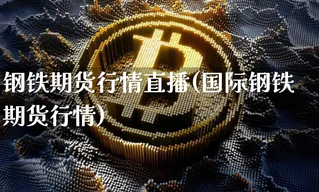 钢铁期货行情直播(国际钢铁期货行情)_https://www.qldgs.com_恒指期货_第1张