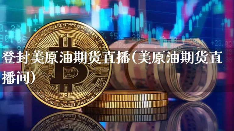登封美原油期货直播(美原油期货直播间)_https://www.qldgs.com_国际期货_第1张