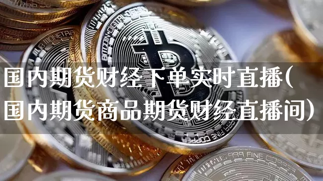 国内期货财经下单实时直播(国内期货商品期货财经直播间)_https://www.qldgs.com_恒指期货_第1张