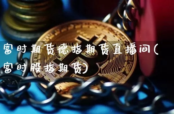富时期货德指期货直播间(富时股指期货)_https://www.qldgs.com_国际期货_第1张