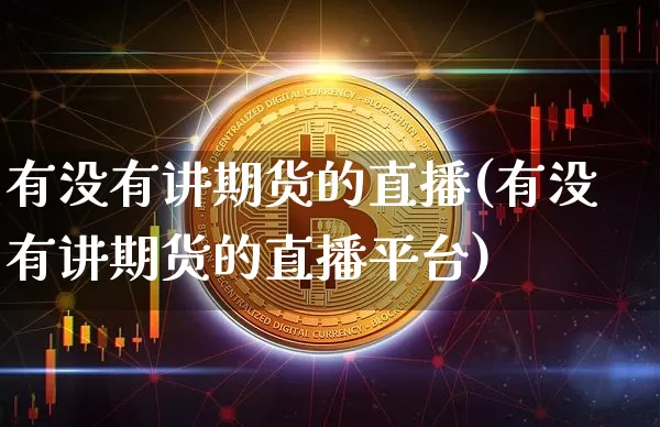 有没有讲期货的直播(有没有讲期货的直播平台)_https://www.qldgs.com_原油期货_第1张