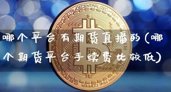 哪个平台有期货直播的(哪个期货平台手续费比较低)_https://www.qldgs.com_内盘期货_第1张