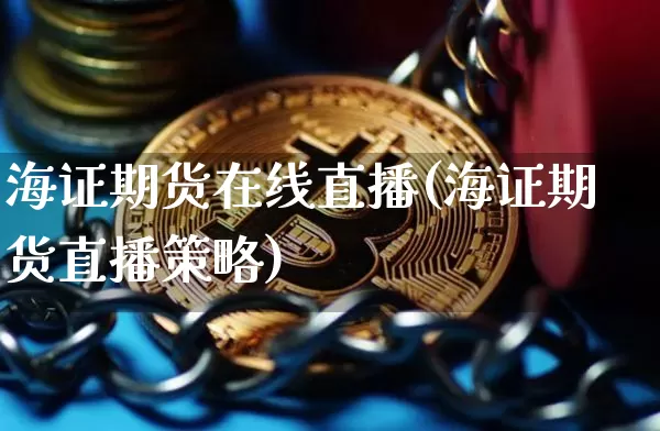 海证期货在线直播(海证期货直播策略)_https://www.qldgs.com_恒指期货_第1张