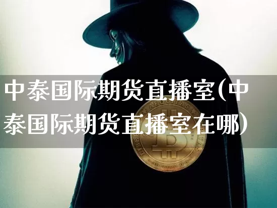 中泰国际期货直播室(中泰国际期货直播室在哪)_https://www.qldgs.com_原油期货_第1张